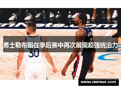 勇士勒布朗在季后赛中再次展现超强统治力