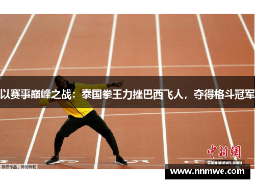 以赛事巅峰之战：泰国拳王力挫巴西飞人，夺得格斗冠军